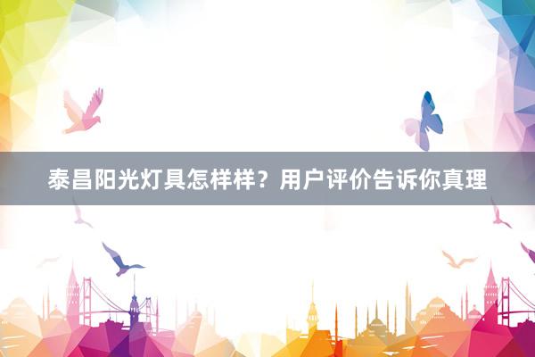 泰昌阳光灯具怎样样？用户评价告诉你真理