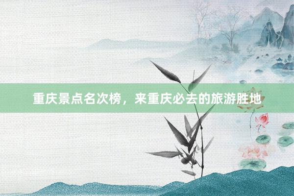 重庆景点名次榜，来重庆必去的旅游胜地
