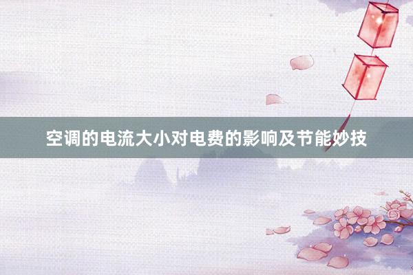空调的电流大小对电费的影响及节能妙技