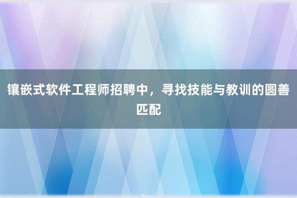镶嵌式软件工程师招聘中，寻找技能与教训的圆善匹配