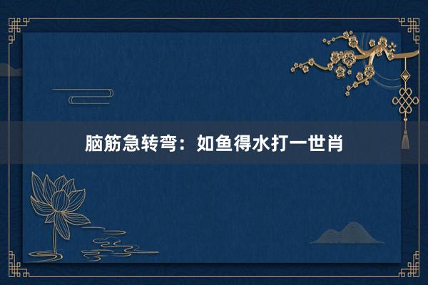 脑筋急转弯：如鱼得水打一世肖
