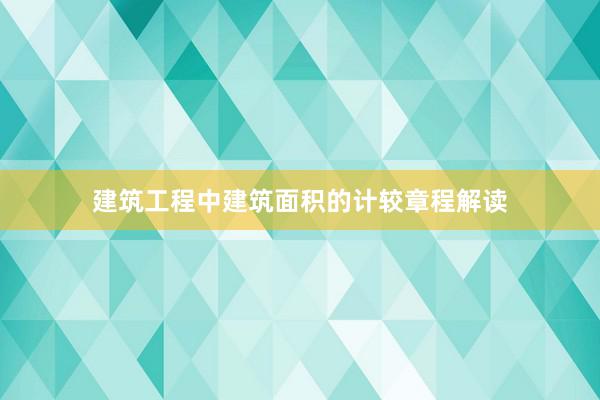 建筑工程中建筑面积的计较章程解读