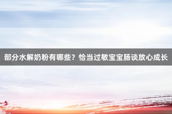 部分水解奶粉有哪些？恰当过敏宝宝肠谈放心成长